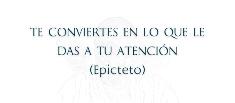 Frase estoicismo Te conviertes en lo que le das a tu atención. (Epicteto)